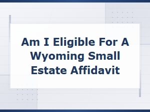 Are You Eligible for a Wyoming Small Estate Affidavit