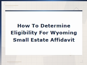 Wyoming Small Estate Affidavit Eligibility Requirements and How to Qualify