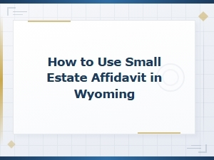 How to Use a Small Estate Affidavit in Wyoming to Transfer Estate Assets
