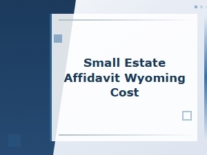 Small Estate Affidavit in Wyoming: Costs and Process