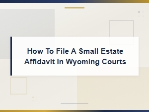 Filing a Small Estate Affidavit in Wyoming Courts